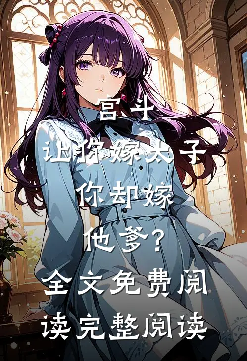 宫斗:让你嫁太子,你却嫁他爹?全文免费阅读完整阅读