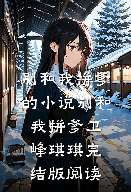 别和我拼爹的小说别和我拼爹卫峰琪琪完结版阅读