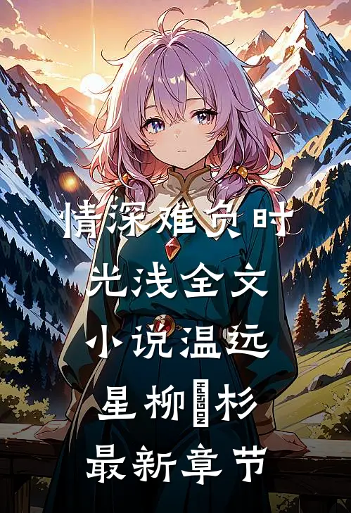 情深难负时光浅全文小说温远星柳玥杉最新章节
