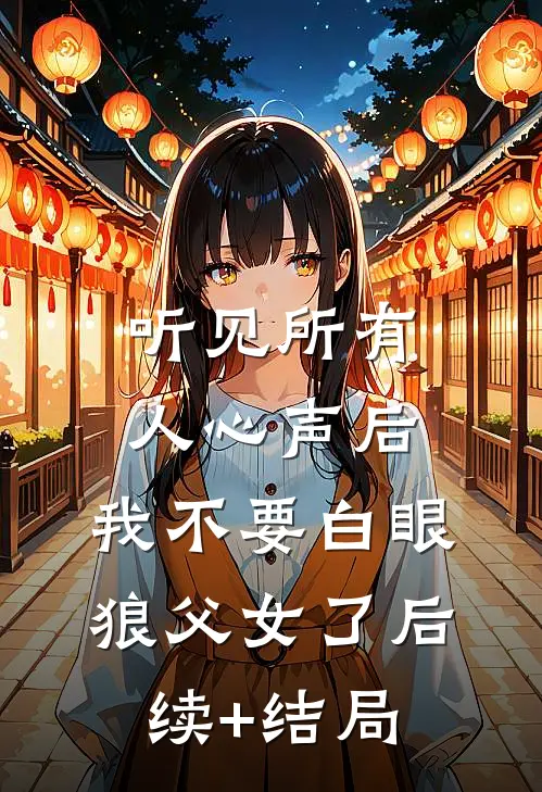 听见所有人心声后，我不要白眼狼父女了后续+结局