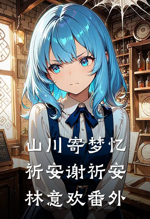 山川寄梦忆祈安谢祈安林意欢番外