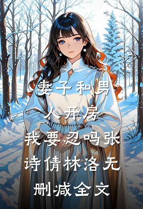 妻子和男人开房，我要忍吗张诗倩林洛无删减全文