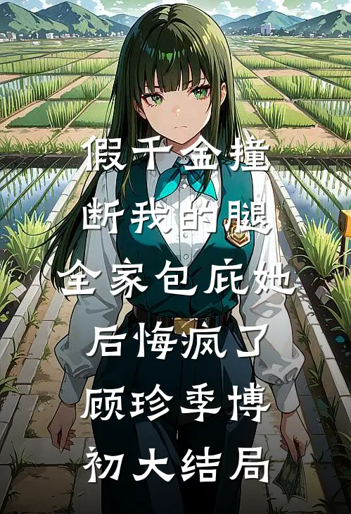 假千金撞断我的腿，全家包庇她后悔疯了顾珍季博初大结局