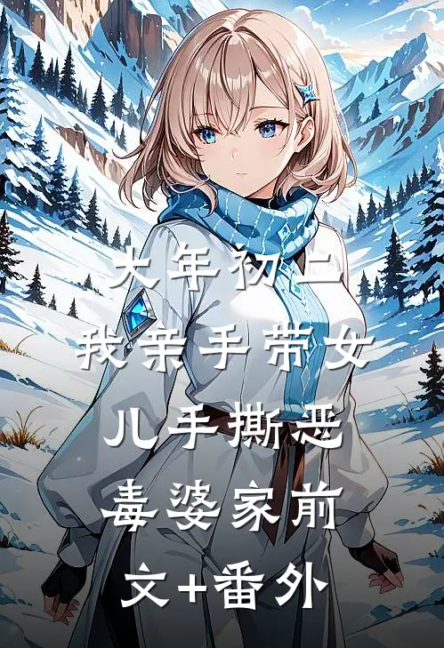 大年初二，我亲手带女儿手撕恶毒婆家前文+番外