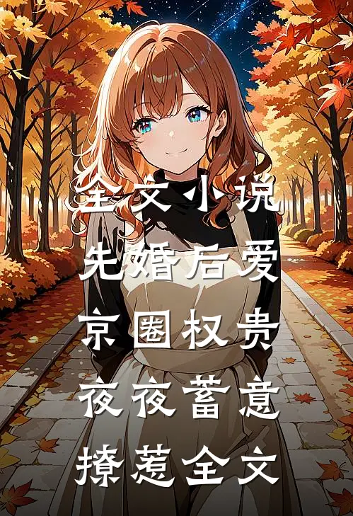 全文小说先婚后爱:京圈权贵夜夜蓄意撩惹全文