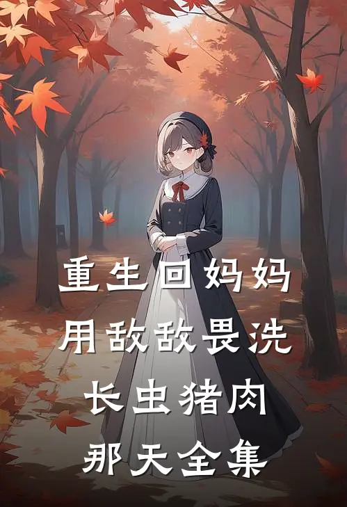 重生回妈妈用敌敌畏洗长虫猪肉那天 全集