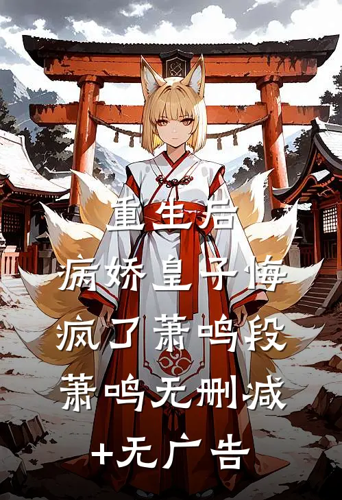 重生后，病娇皇子悔疯了萧鸣段萧鸣无删减+无广告