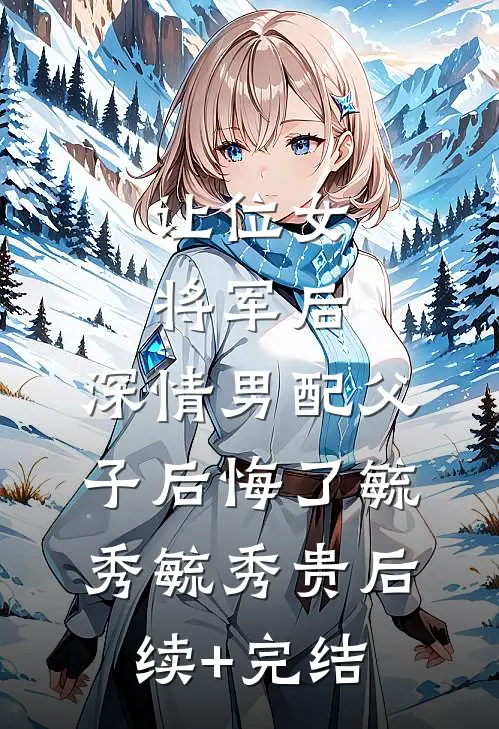 让位女将军后，深情男配父子后悔了毓秀毓秀贵后续+完结