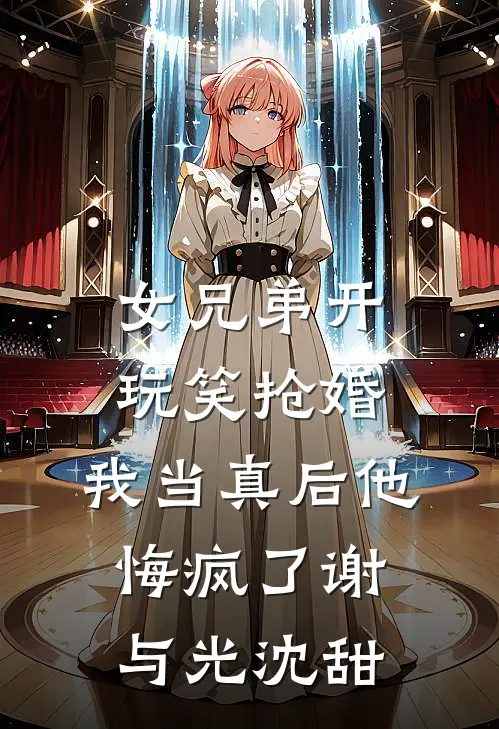 女兄弟开玩笑抢婚，我当真后他悔疯了谢与光沈甜