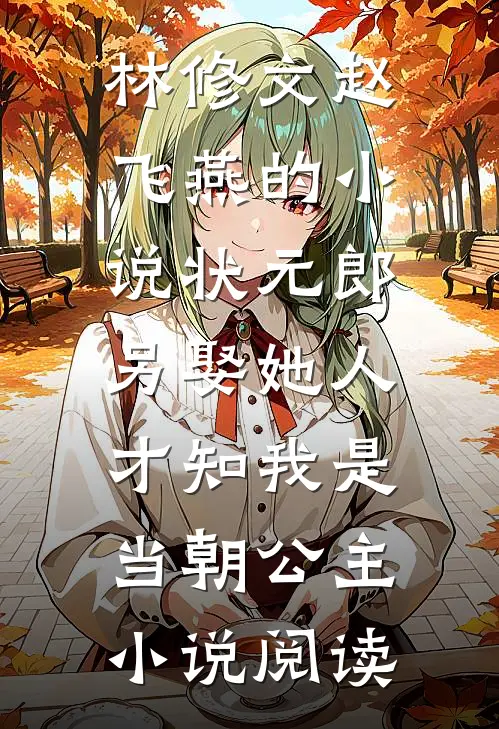林修文赵飞燕的小说状元郎另娶她人，才知我是当朝公主小说阅读
