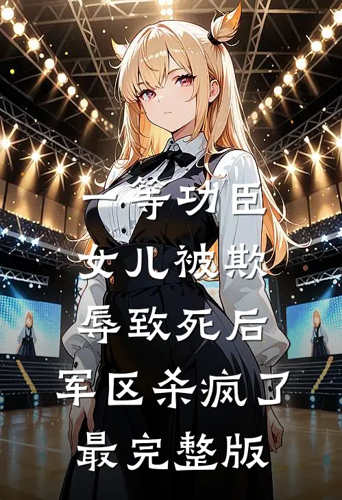 一等功臣女儿被欺辱致死后，军区杀疯了最完整版