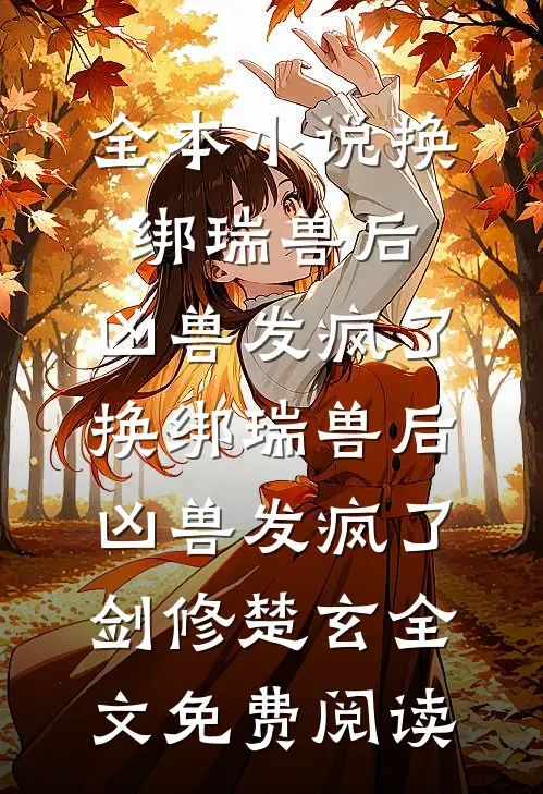 全本小说换绑瑞兽后，凶兽发疯了换绑瑞兽后，凶兽发疯了剑修楚玄全文免费阅读