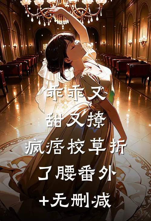 乖乖又甜又撩，疯痞校草折了腰番外+无删减