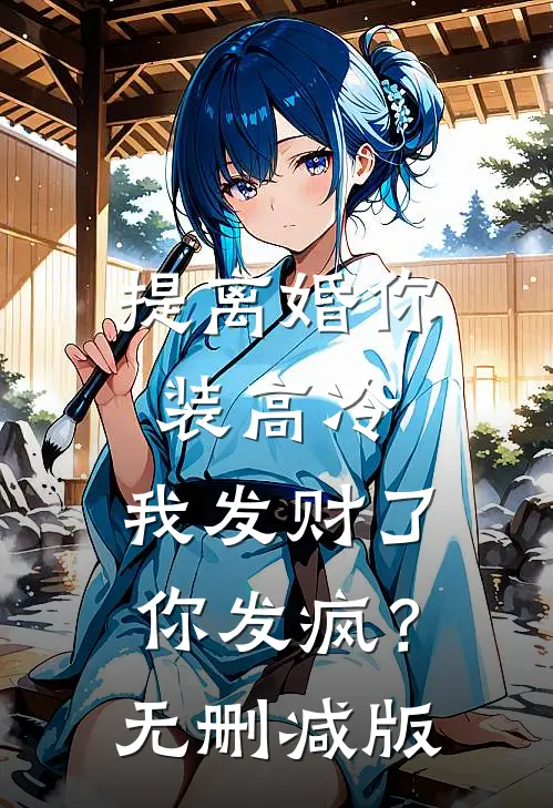 提离婚你装高冷，我发财了你发疯？无删减版