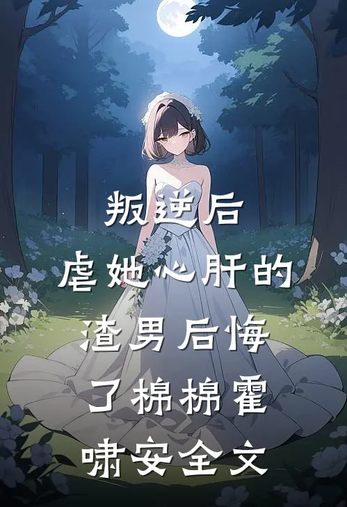 叛逆后，虐她心肝的渣男后悔了棉棉霍啸安全文