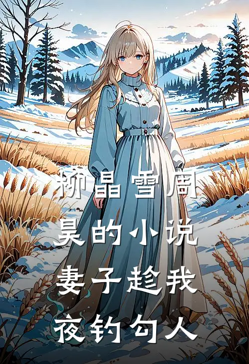 柳晶雪周昊的小说妻子趁我夜钓勾人