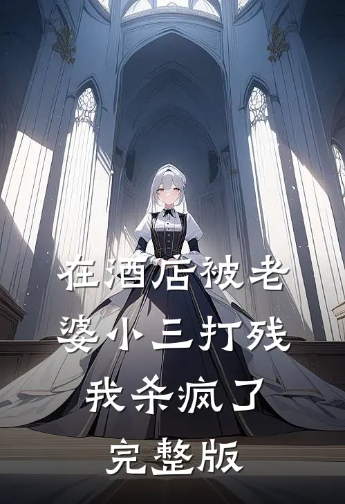 在酒店被老婆小三打残，我杀疯了完整版