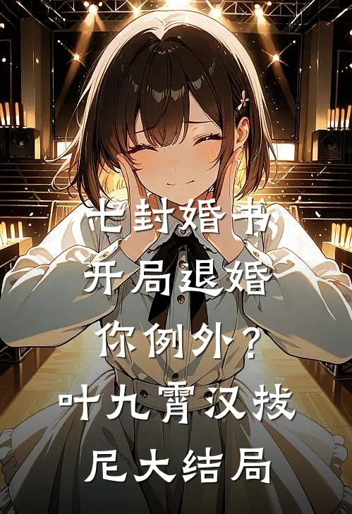 七封婚书：开局退婚，你例外？叶九霄汉拔尼大结局