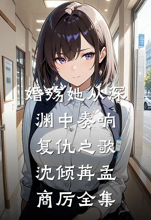婚殇·她从深渊中奏响复仇之歌沈倾苒孟商厉 全集