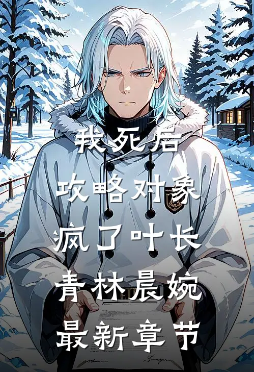 我死后，攻略对象疯了叶长青林晨婉最新章节