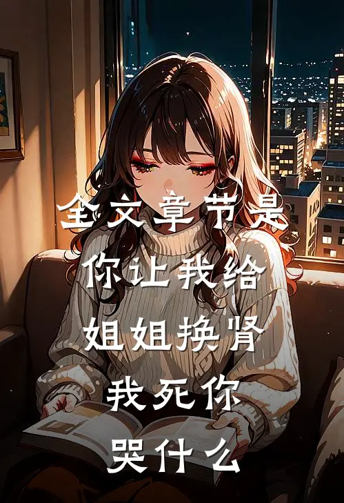 全文章节是你让我给姐姐换肾，我死你哭什么