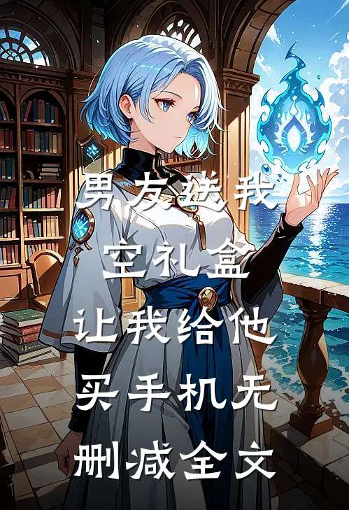 男友送我空礼盒，让我给他买手机无删减全文