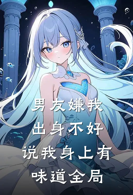 男友嫌我出身不好，说我身上有味道全局
