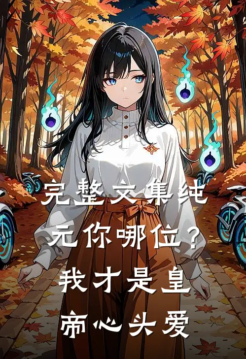 完整文集纯元你哪位？我才是皇帝心头爱