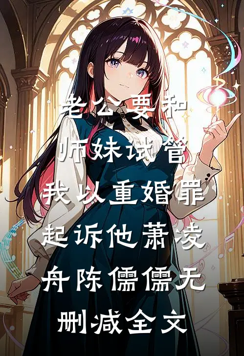 老公要和师妹试管，我以重婚罪起诉他萧凌舟陈儒儒无删减全文