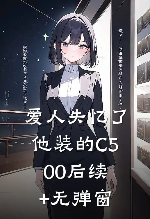 爱人失忆了，他装的C500后续+无弹窗