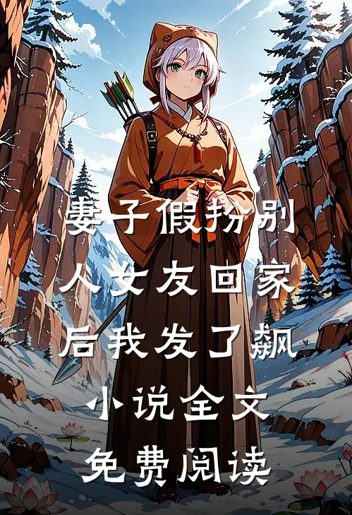 妻子假扮别人女友回家后我发了飙小说全文免费阅读