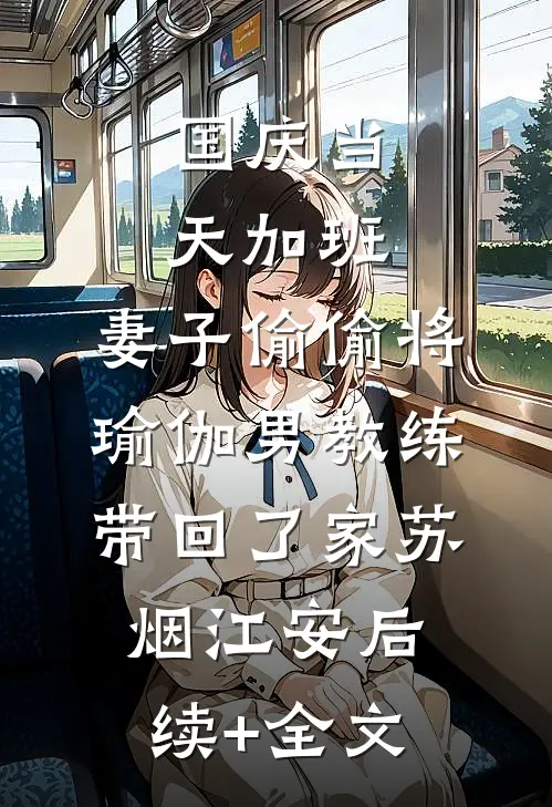 国庆当天加班，妻子偷偷将瑜伽男教练带回了家苏烟江安后续+全文