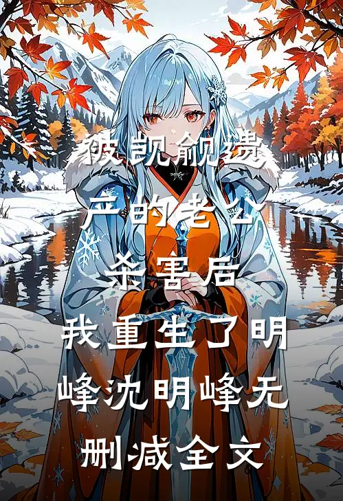 被觊觎遗产的老公杀害后，我重生了明峰沈明峰无删减全文