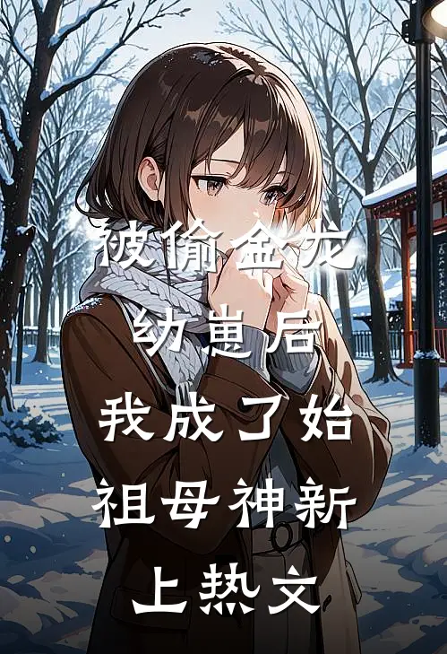被偷金龙幼崽后，我成了始祖母神新上热文