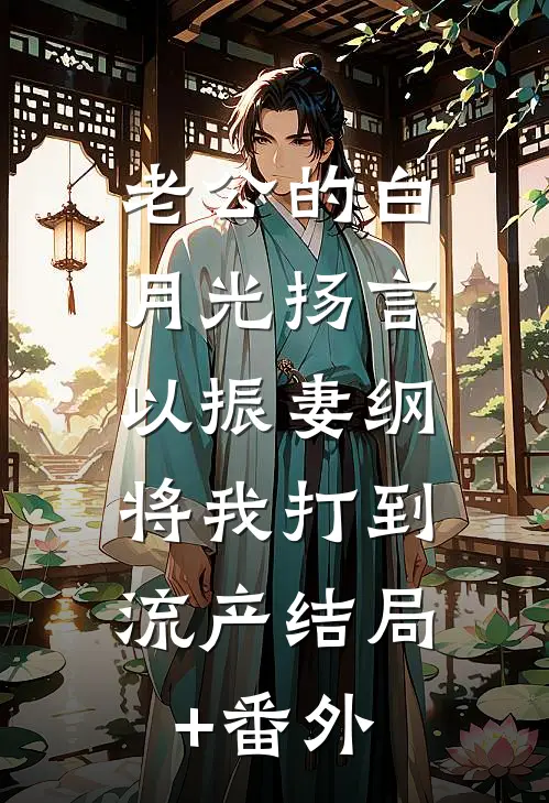 老公的白月光扬言以振妻纲，将我打到流产结局+番外