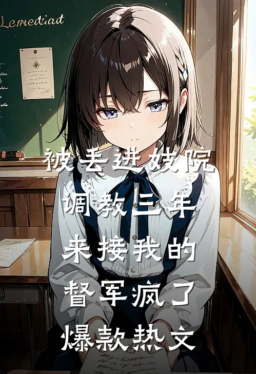 被丢进妓院调教三年，来接我的督军疯了爆款热文