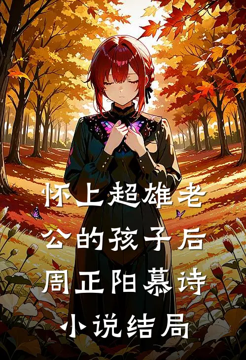 怀上超雄老公的孩子后周正阳慕诗小说结局