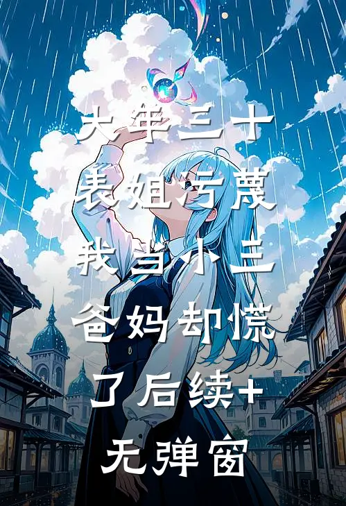 大年三十表姐污蔑我当小三，爸妈却慌了后续+无弹窗