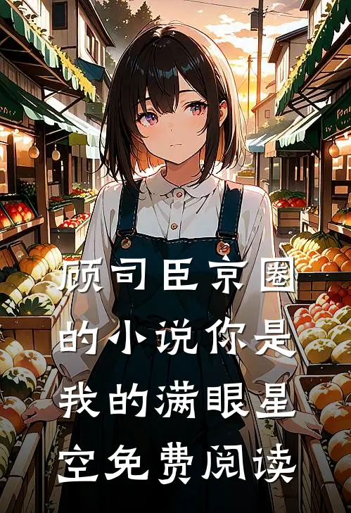 顾司臣京圈的小说你是我的满眼星空免费阅读