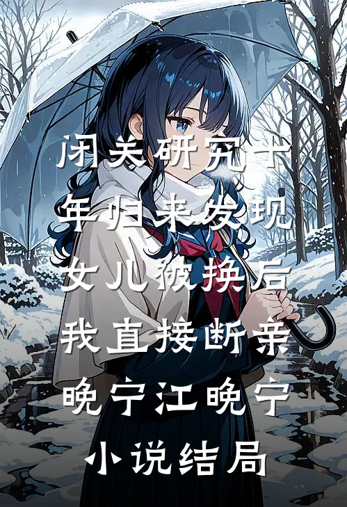 闭关研究十年归来发现女儿被换后，我直接断亲晚宁江晚宁小说结局