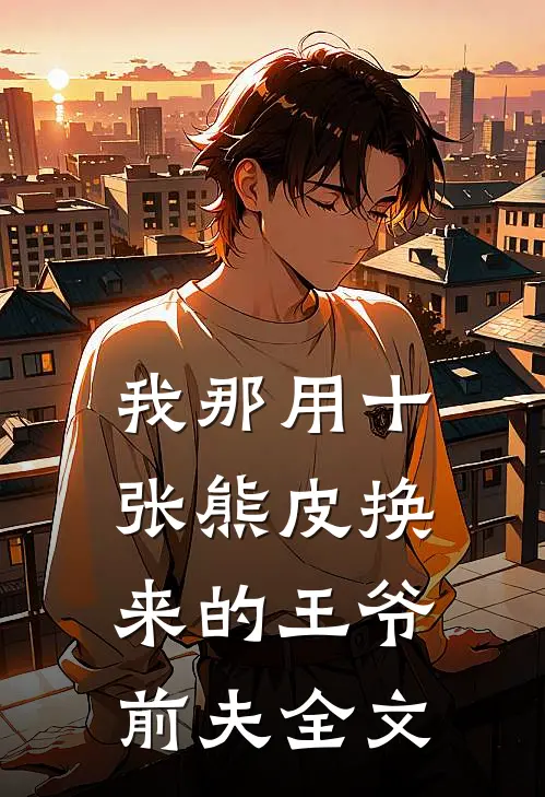 我那用十张熊皮换来的王爷前夫全文