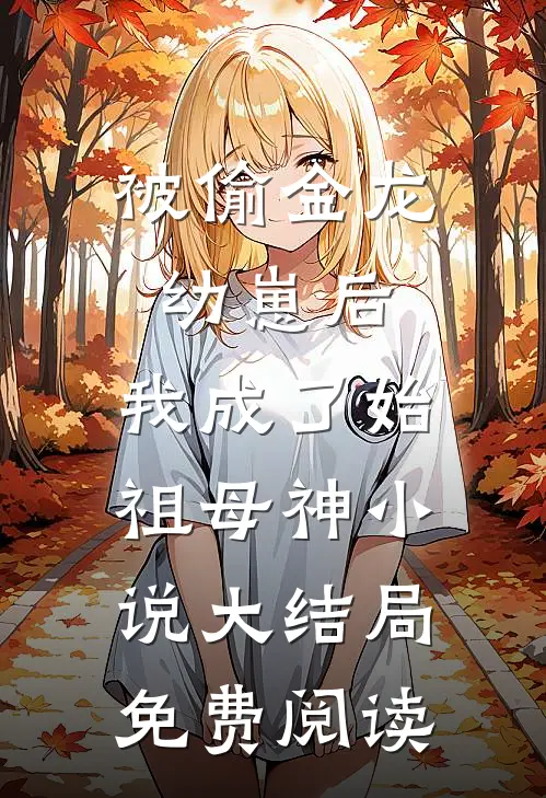 被偷金龙幼崽后，我成了始祖母神小说大结局免费阅读