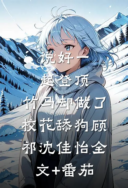 说好一起登顶，竹马却做了校花舔狗顾祁沈佳怡全文+番茄