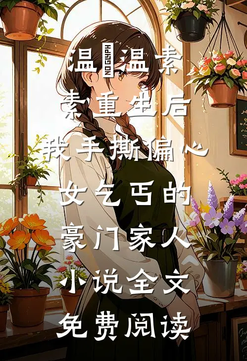 温玥温素素重生后，我手撕偏心女乞丐的豪门家人小说全文免费阅读