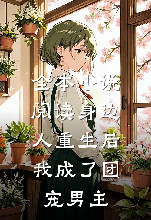 全本小说阅读身边人重生后,我成了团宠男主