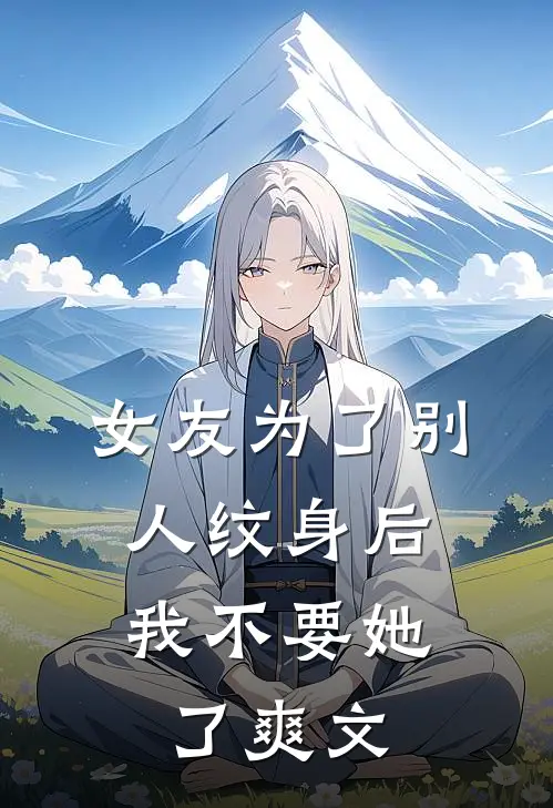 女友为了别人纹身后，我不要她了爽文