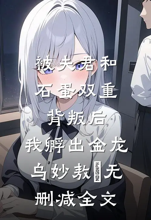 被夫君和石蛋双重背叛后，我孵出金龙乌妙敖玦无删减全文