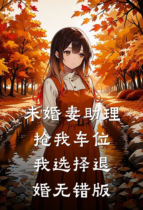 未婚妻助理抢我车位，我选择退婚无错版