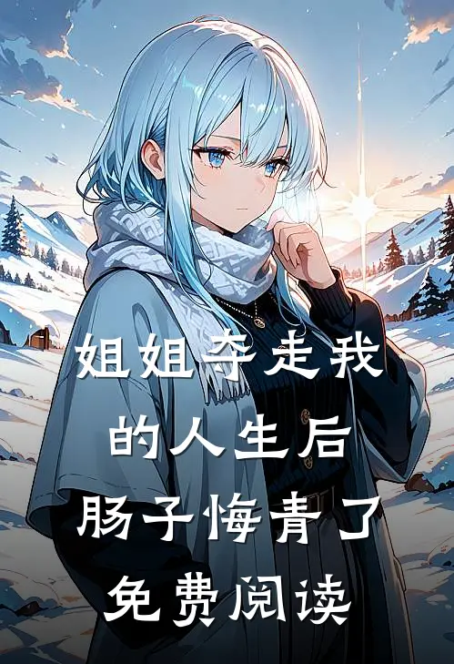 姐姐夺走我的人生后，肠子悔青了免费阅读