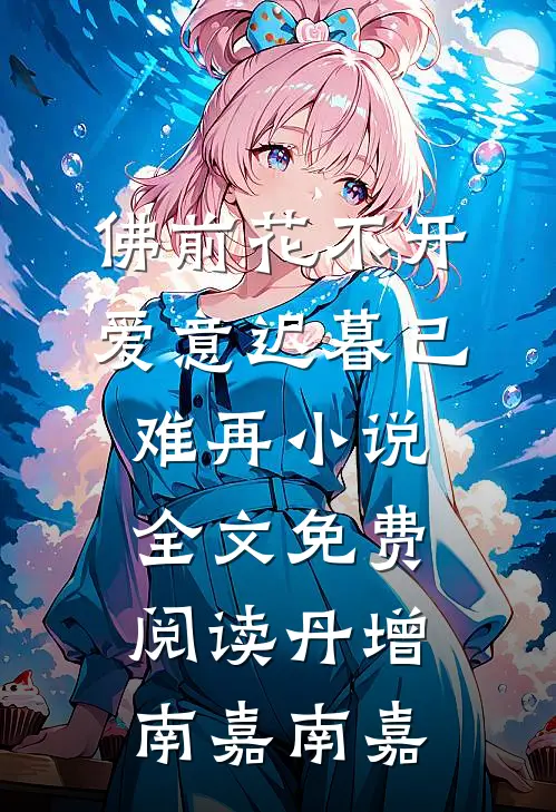 佛前花不开，爱意迟暮已难再小说全文免费阅读丹增南嘉南嘉